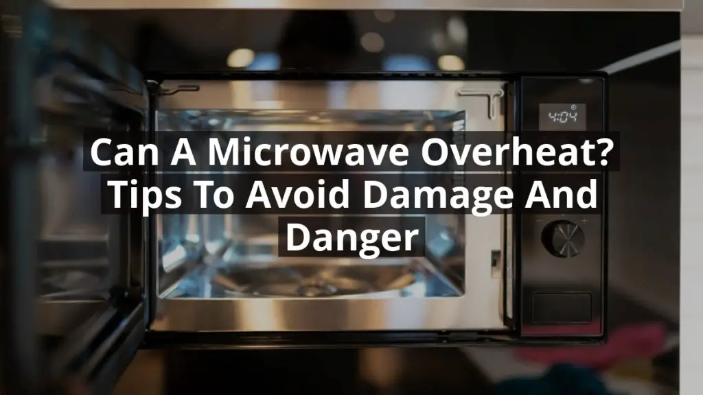 Can a Microwave Overheat? Tips to Avoid Damage and Danger