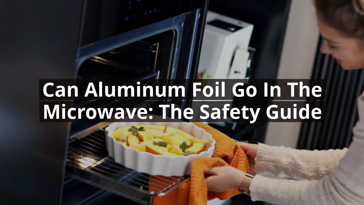 Can Aluminum Foil Go in the Microwave: The Safety Guide