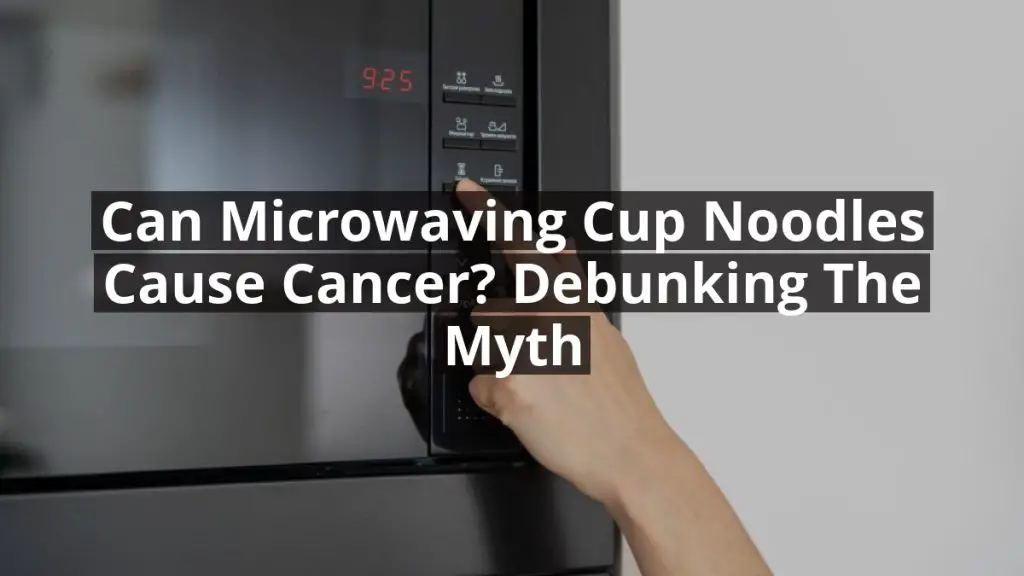 Can Microwaving Cup Noodles Cause Cancer? Debunking the Myth