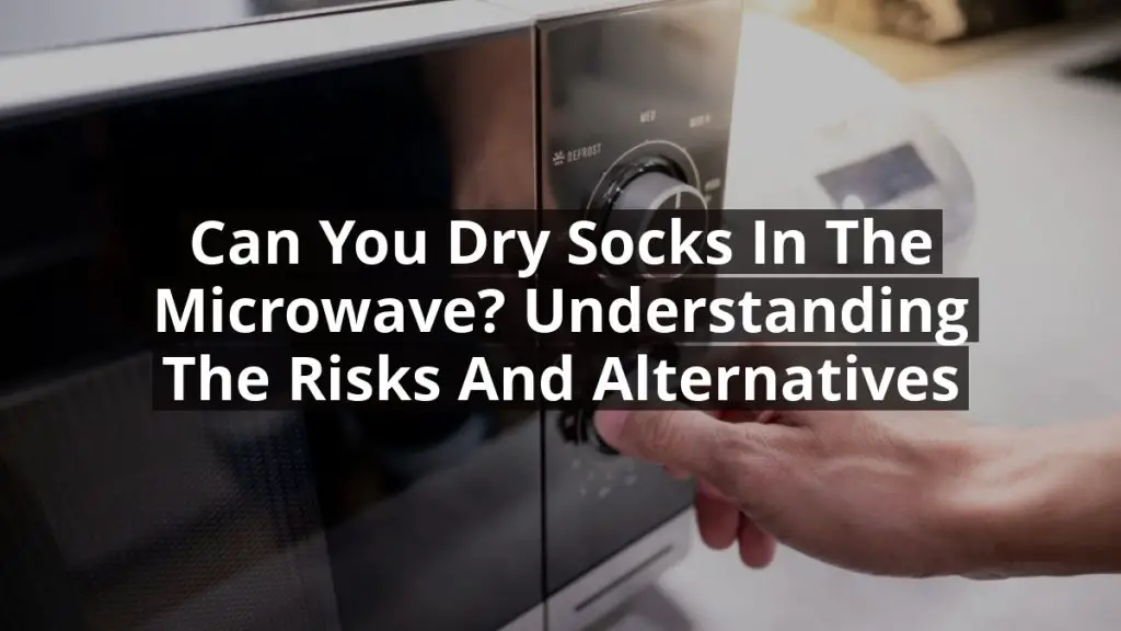 Can You Dry Socks in the Microwave? Understanding the Risks and Alternatives