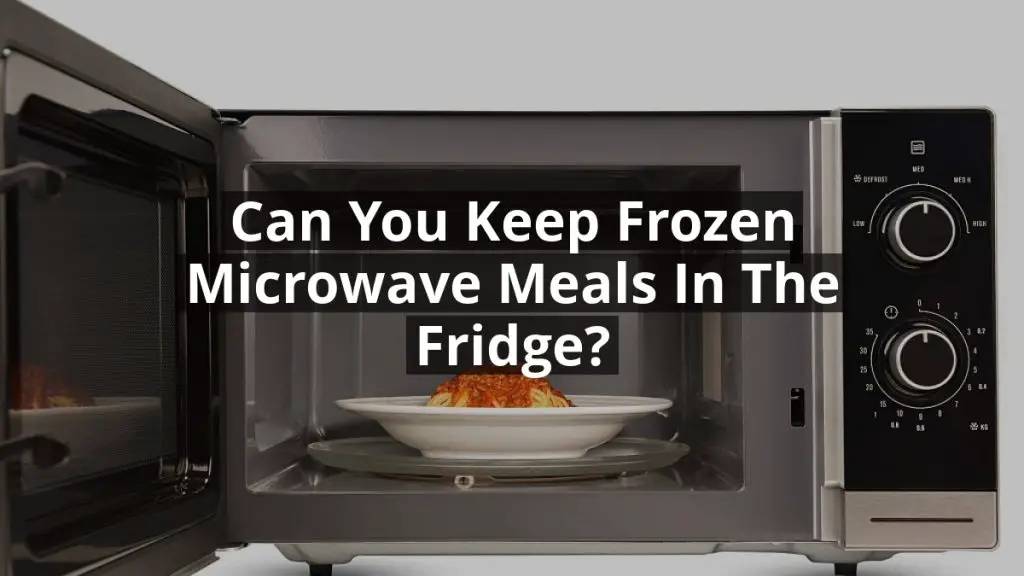 Can You Keep Frozen Microwave Meals in the Fridge?