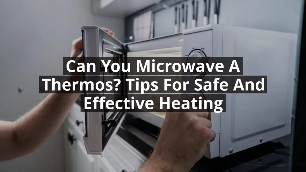 Can You Microwave a Thermos? Tips for Safe and Effective Heating