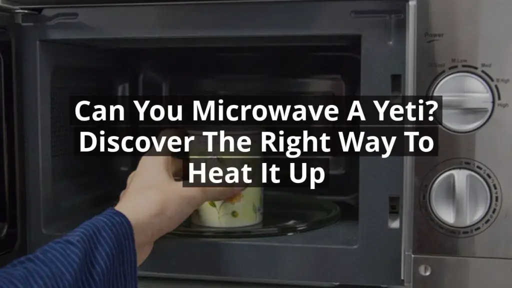 Can You Microwave a Yeti? Discover the Right Way to Heat It Up