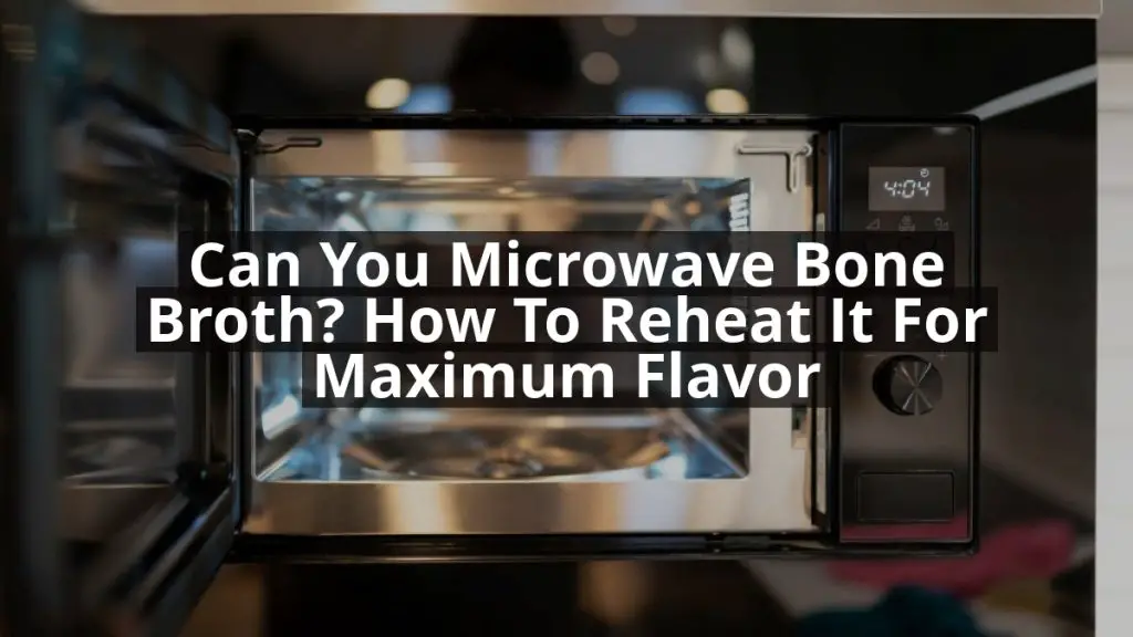Can You Microwave Bone Broth? How to Reheat It for Maximum Flavor