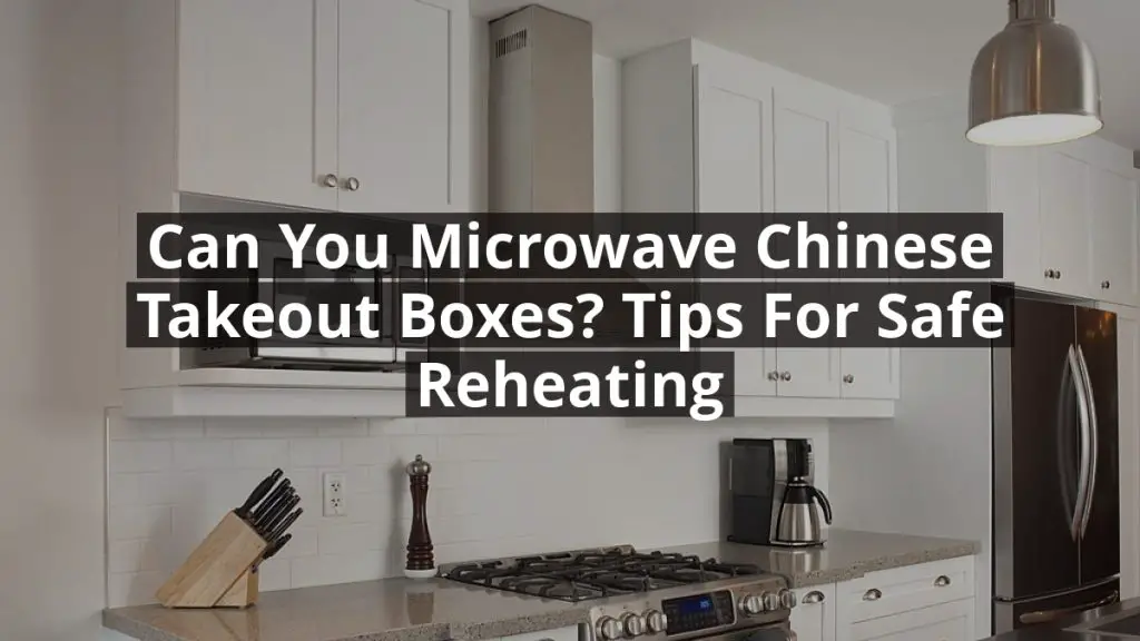 Can You Microwave Chinese Takeout Boxes? Tips for Safe Reheating