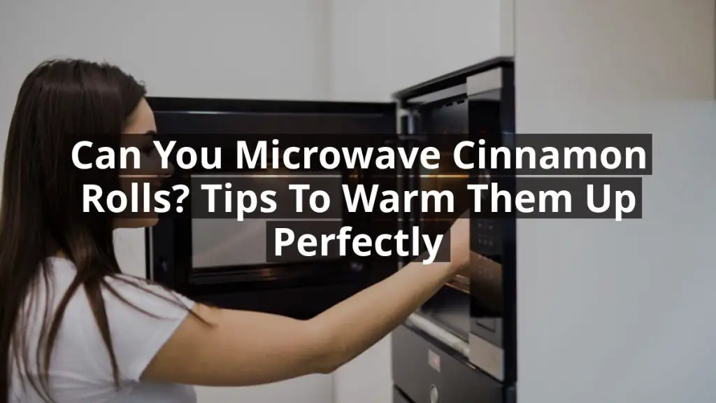 Can You Microwave Cinnamon Rolls? Tips to Warm Them Up Perfectly