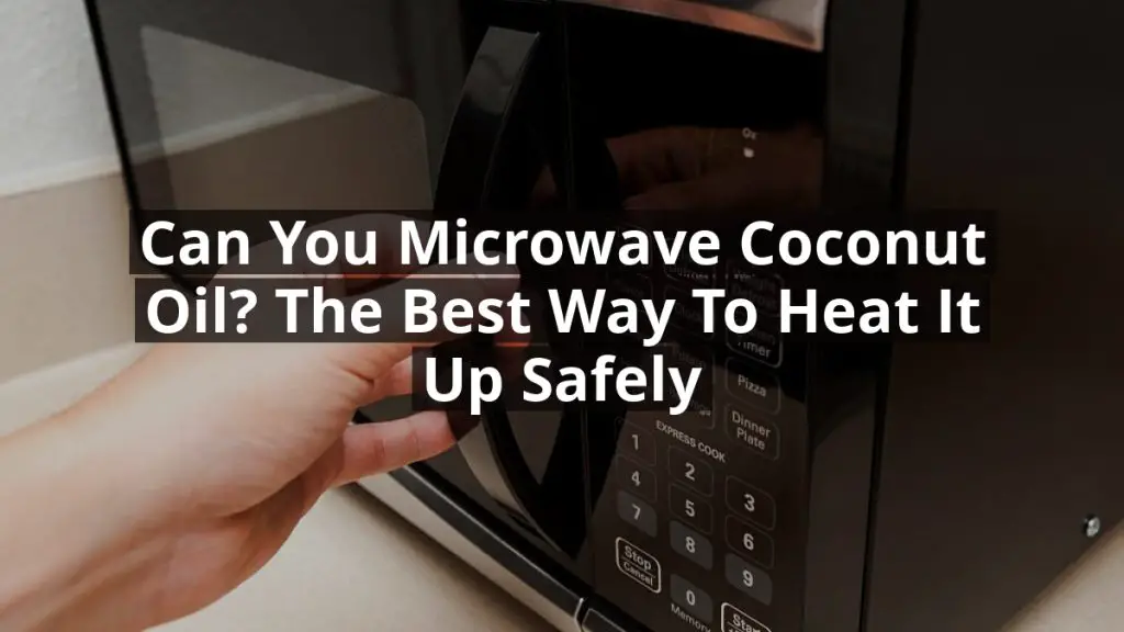 Can You Microwave Coconut Oil? The Best Way to Heat It Up Safely