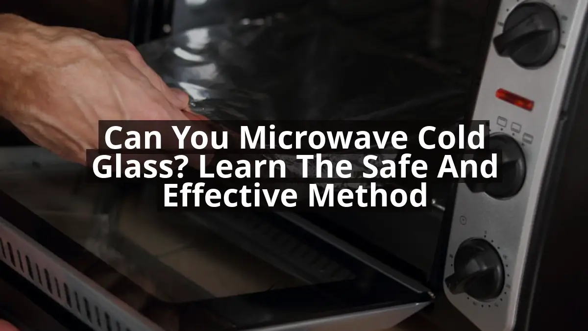 Can You Microwave Cold Glass? Learn the Safe and Effective Method
