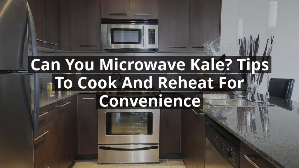 Can You Microwave Kale? Tips to Cook and Reheat for Convenience