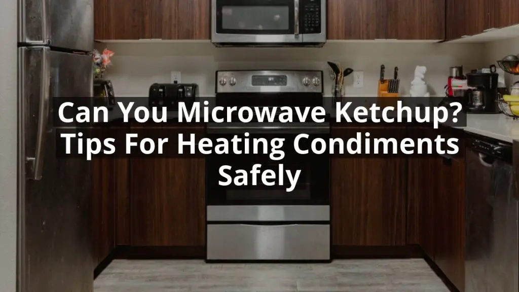 Can You Microwave Ketchup? Tips for Heating Condiments Safely