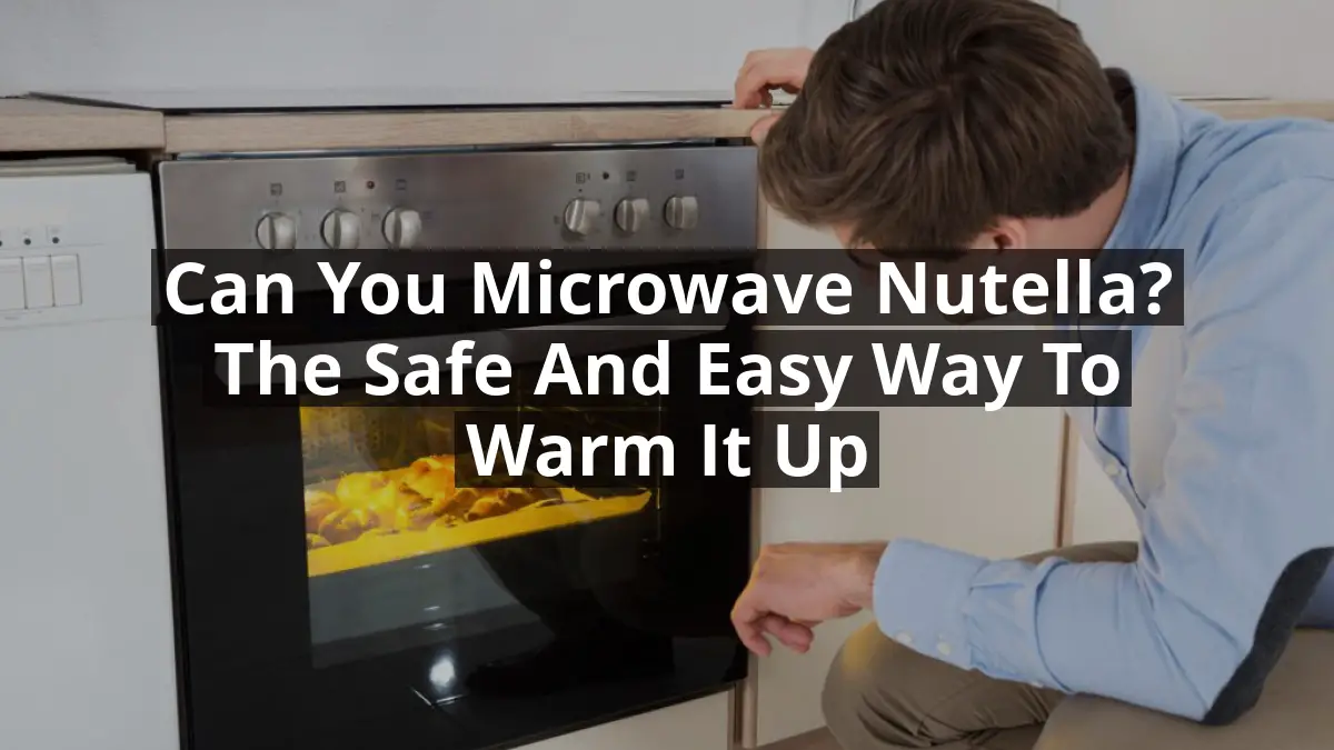 Can You Microwave Nutella? The Safe and Easy Way to Warm It Up