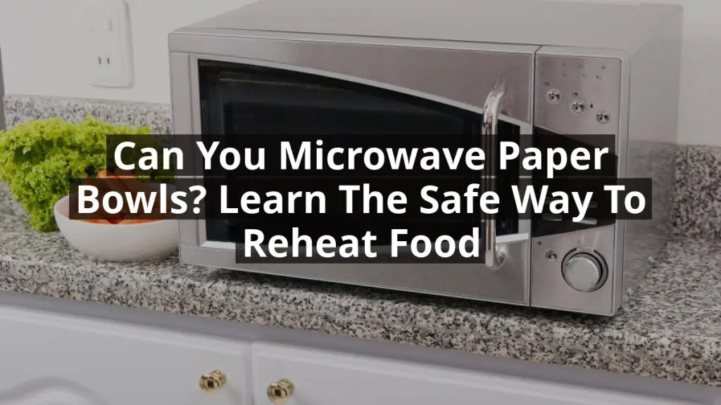 Can You Microwave Paper Bowls? Learn the Safe Way to Reheat Food