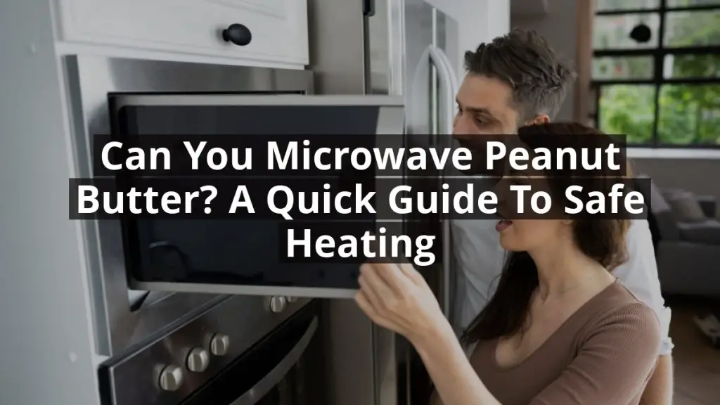 Can You Microwave Peanut Butter? A Quick Guide to Safe Heating