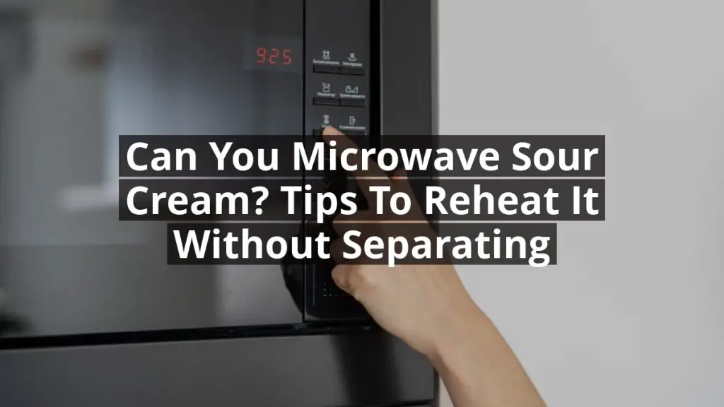 Can You Microwave Sour Cream? Tips to Reheat It Without Separating