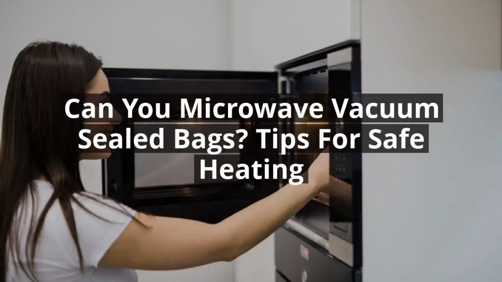 Can You Microwave Vacuum Sealed Bags? Tips for Safe Heating