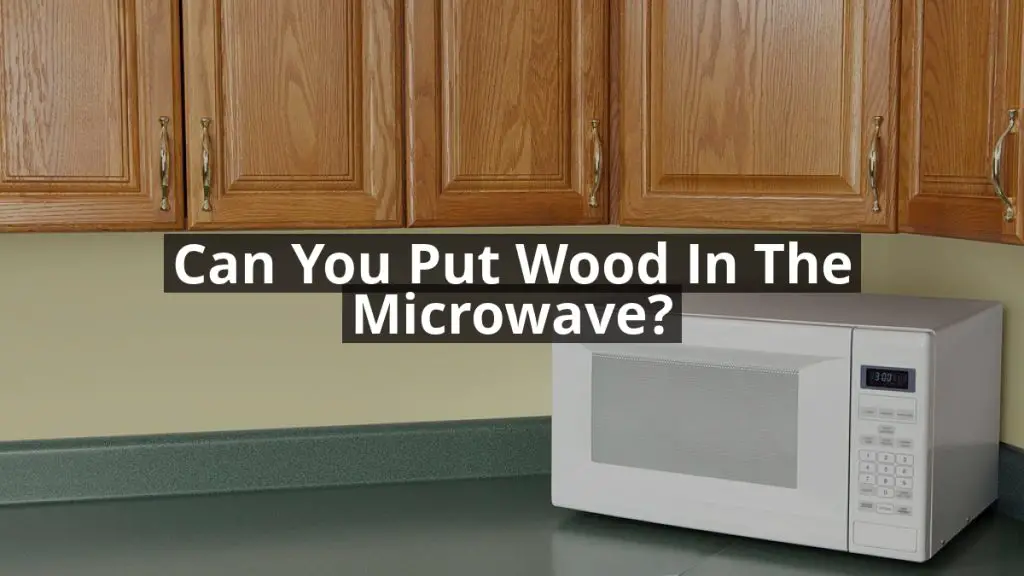 Can You Put Wood in the Microwave?