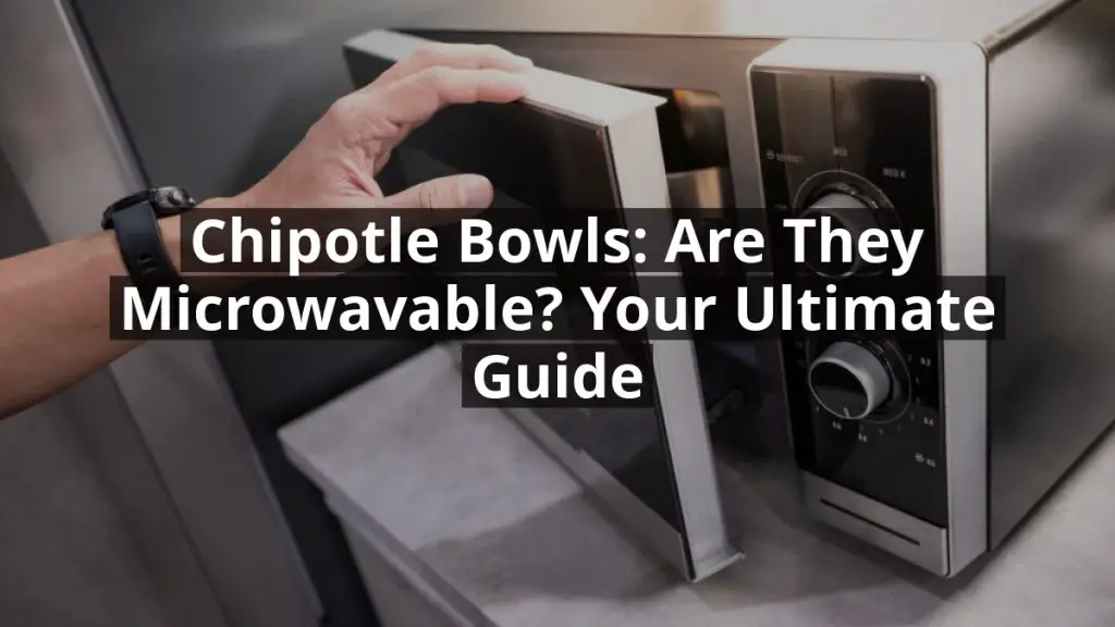 Chipotle Bowls: Are They Microwavable? Your Ultimate Guide