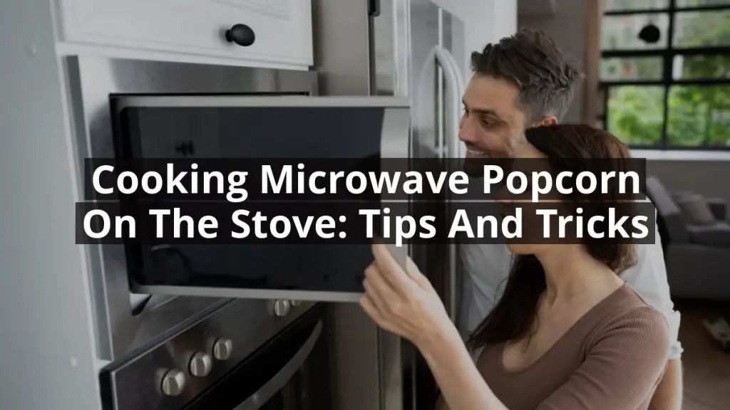 Cooking Microwave Popcorn on the Stove: Tips and Tricks