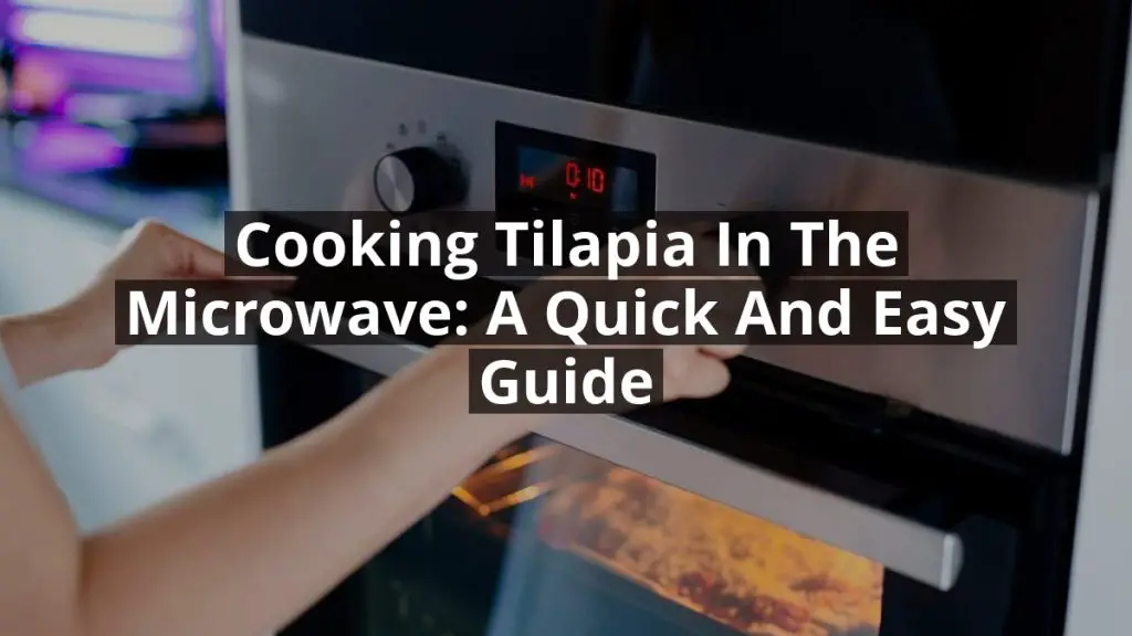 Cooking Tilapia in the Microwave: A Quick and Easy Guide