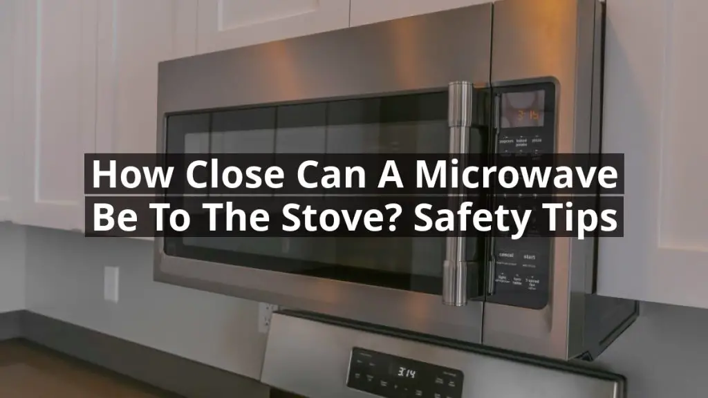 How Close Can a Microwave Be to the Stove? Safety Tips