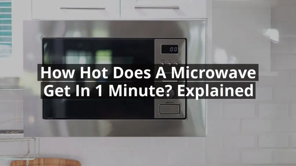 How Hot Does a Microwave Get in 1 Minute? Explained