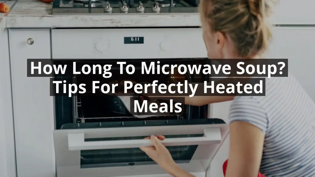How Long to Microwave Soup? Tips for Perfectly Heated Meals