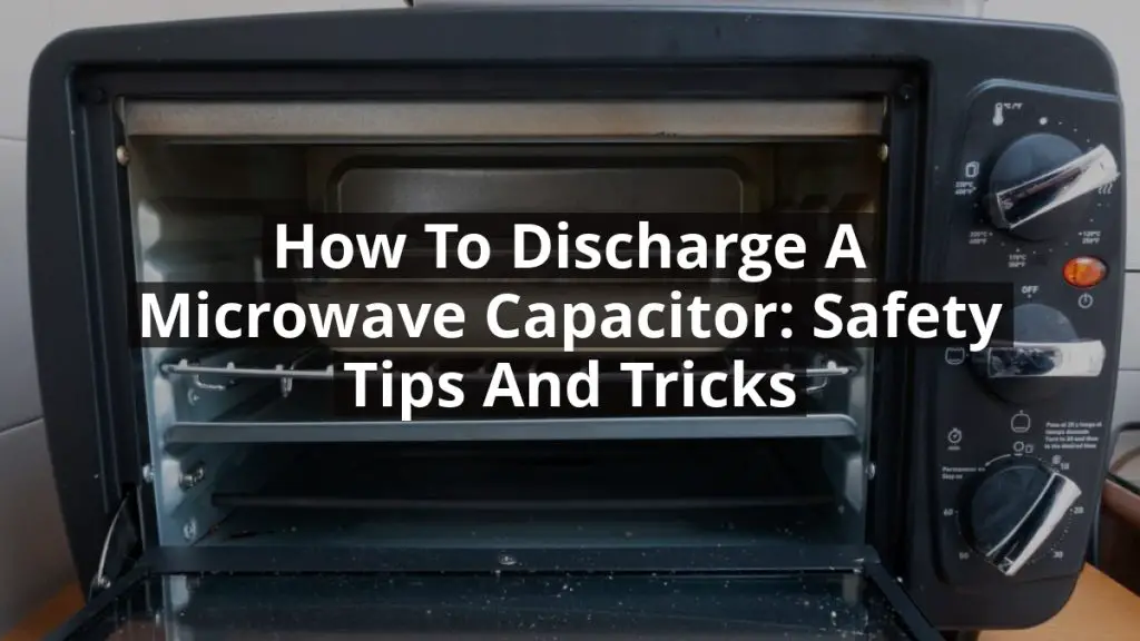 How to Discharge a Microwave Capacitor: Safety Tips and Tricks
