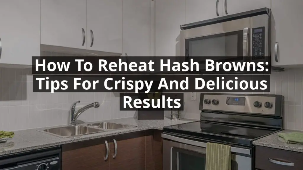 How to Reheat Hash Browns: Tips for Crispy and Delicious Results