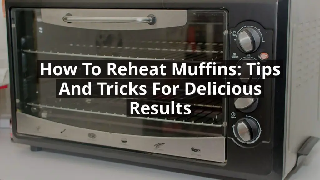 How to Reheat Muffins: Tips and Tricks for Delicious Results