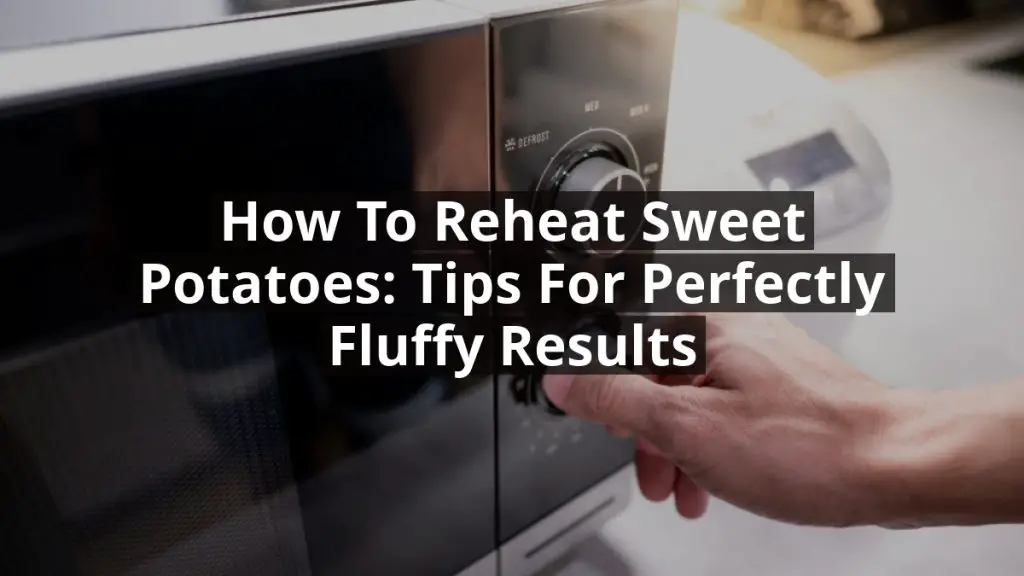 How to Reheat Sweet Potatoes: Tips for Perfectly Fluffy Results