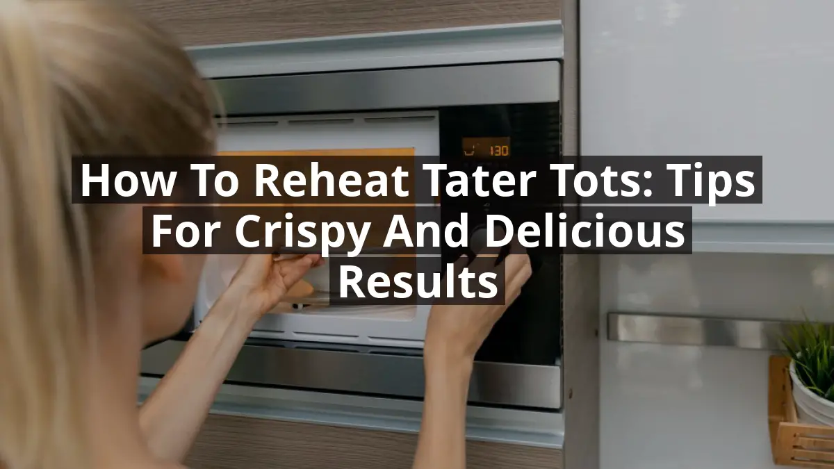 How to Reheat Tater Tots: Tips for Crispy and Delicious Results