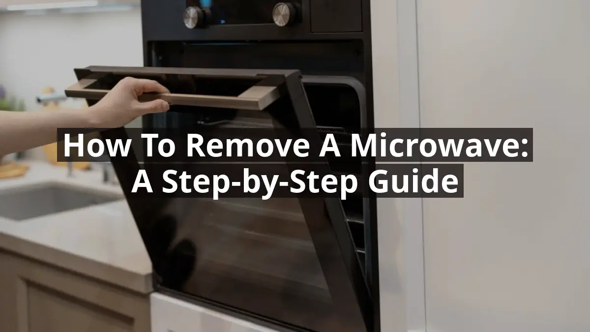 How to Remove a Microwave: A Step-by-Step Guide