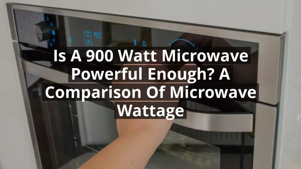 Is a 900 Watt Microwave Powerful Enough? A Comparison of Microwave Wattage