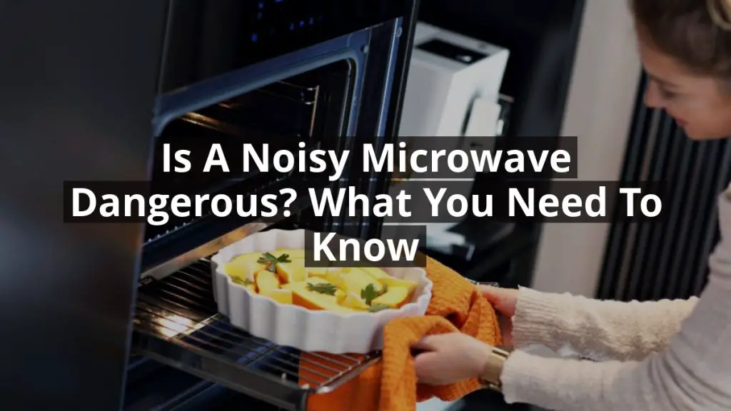 Is a Noisy Microwave Dangerous? What You Need to Know