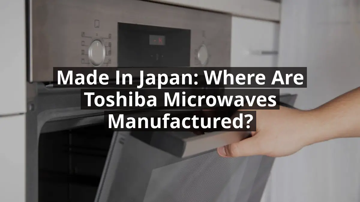 Made in Japan: Where are Toshiba Microwaves Manufactured?
