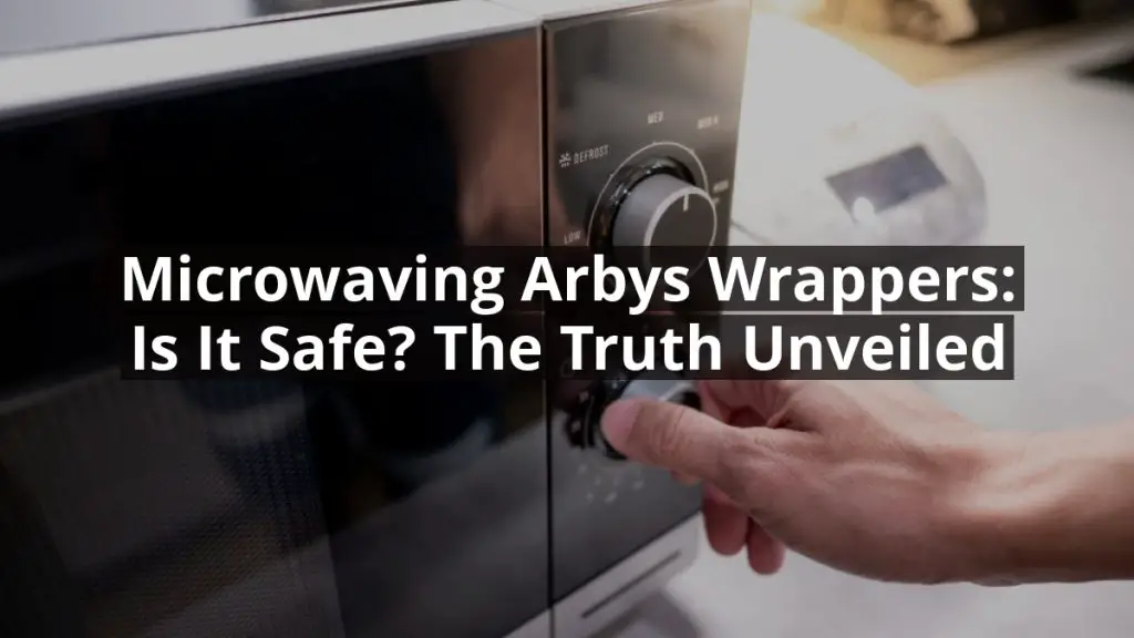 Microwaving Arby’s Wrappers: Is It Safe? The Truth Unveiled