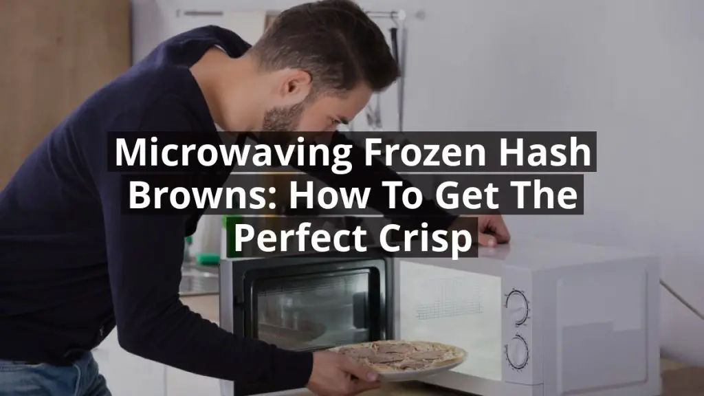 Microwaving Frozen Hash Browns: How to Get the Perfect Crisp