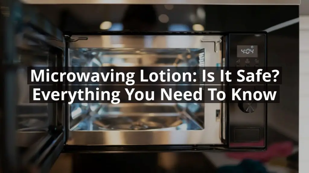 Microwaving Lotion: Is it Safe? Everything You Need to Know
