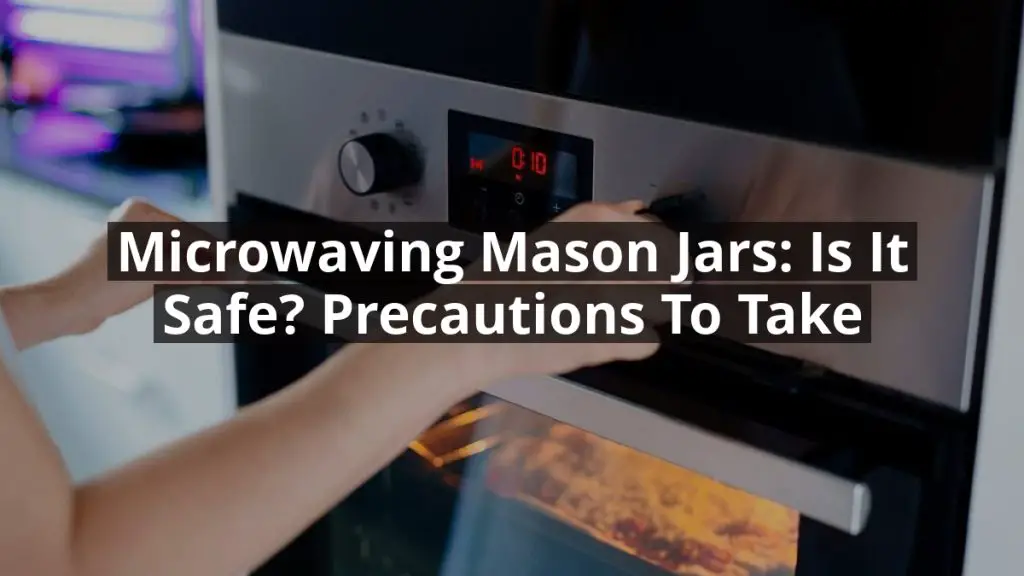 Microwaving Mason Jars: Is It Safe? Precautions to Take