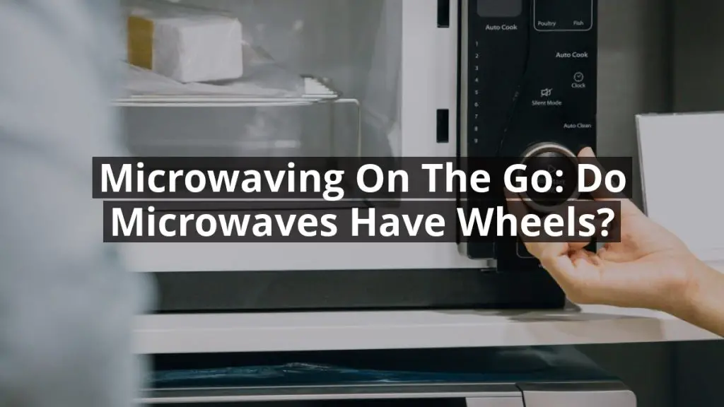 Microwaving on the Go: Do Microwaves Have Wheels?