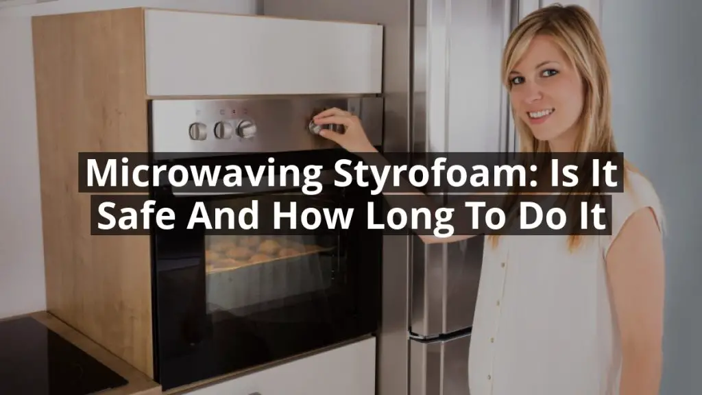 Microwaving Styrofoam: Is it Safe and How Long to Do it