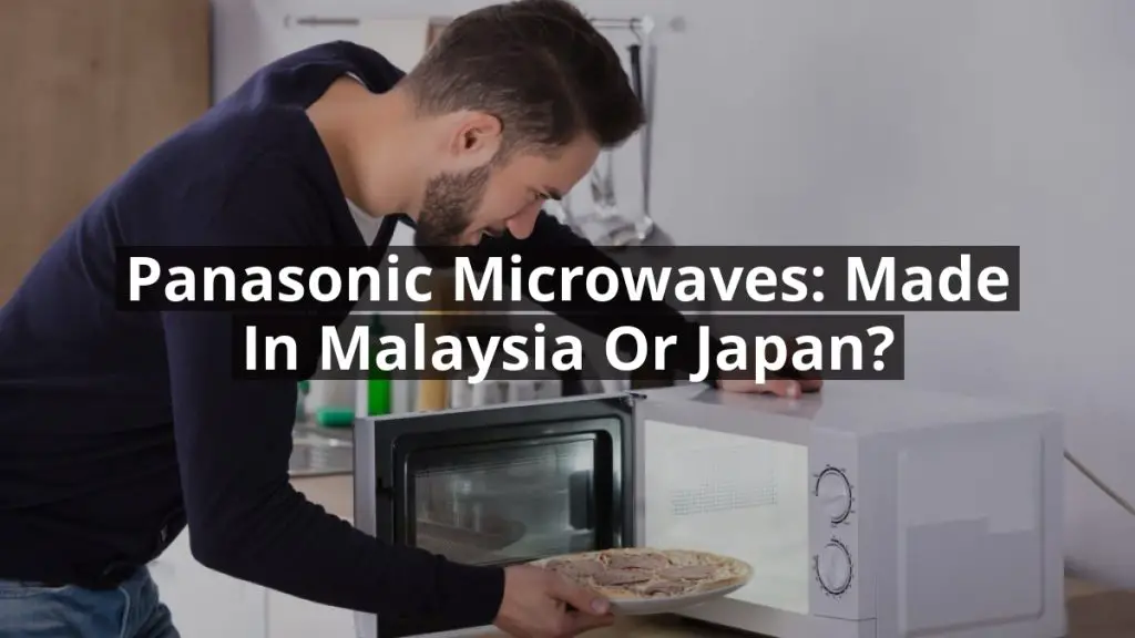 Panasonic Microwaves: Made in Malaysia or Japan?