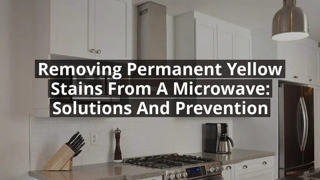 Removing Permanent Yellow Stains from a Microwave: Solutions and Prevention