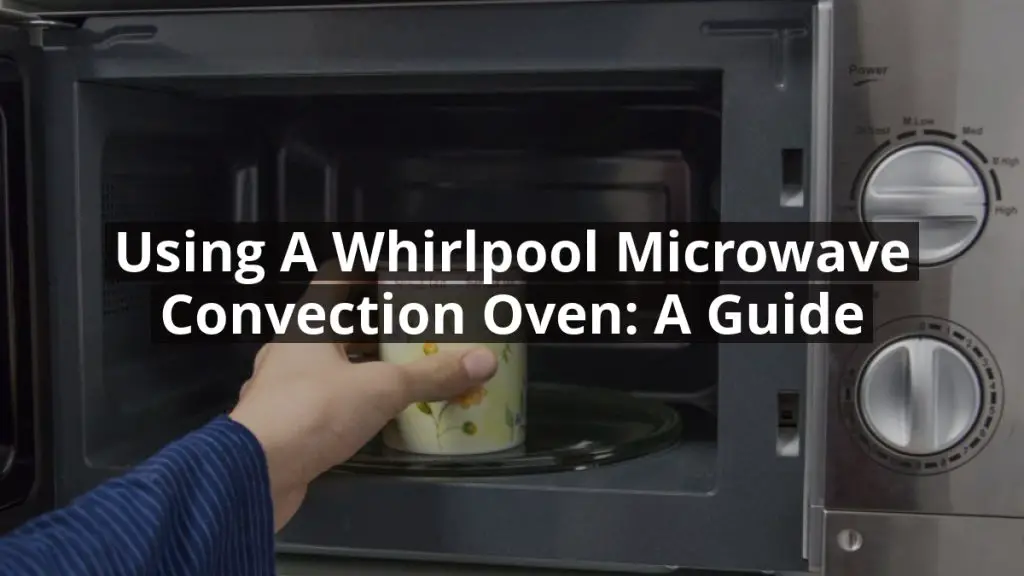 Using a Whirlpool Microwave Convection Oven: A Guide