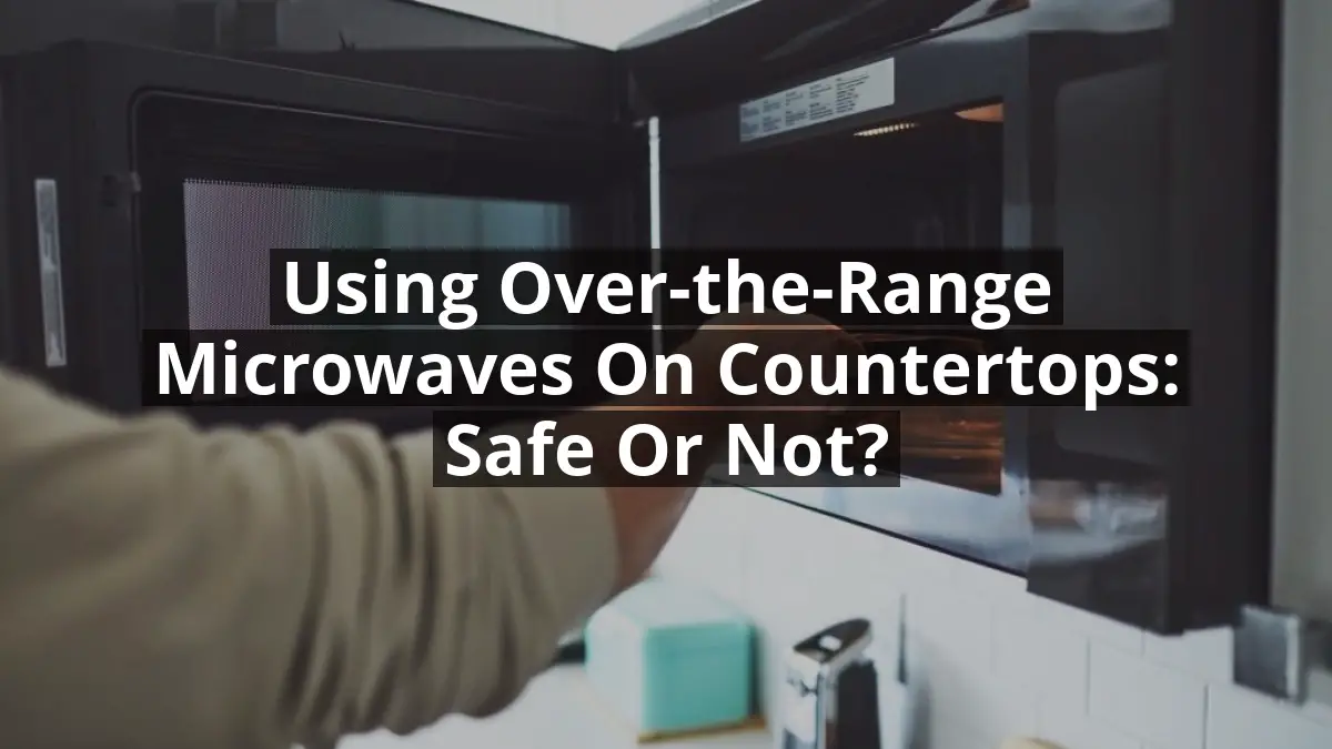 Using OvertheRange Microwaves on Countertops Safe or Not? House