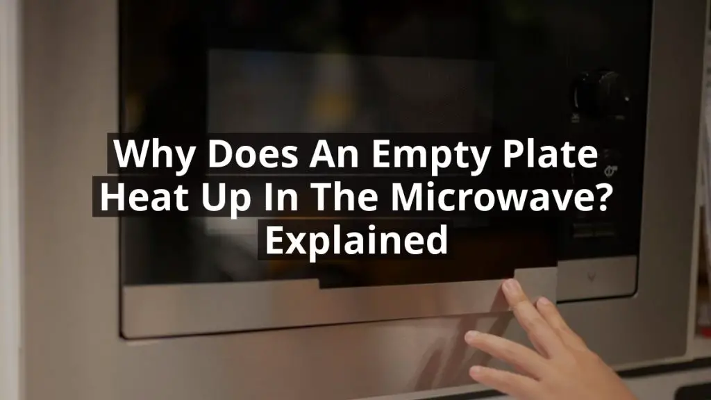 Why Does an Empty Plate Heat Up in the Microwave? Explained